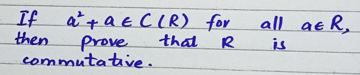 If
then
a + a € CIR) for
all ae R,
that
R
is
prove
commutative.
