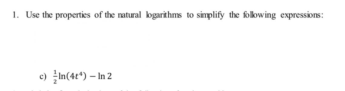 1. Use the properties of the natural logarithms to simplify the folowing expressions:
c) In(4t*) – In 2

