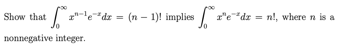 Soº
0
nonnegative integer.
Show that
e-dx
=
(n − 1)! implies
r∞
xe dọ
=
n!, where n is a