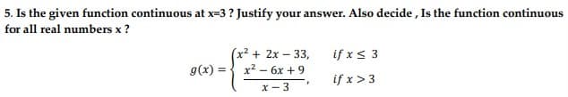 5. Is the given function continuous at x-3? Justify your answer. Also decide, Is the function continuous
for all real numbers x ?
g(x) =
(x² + 2x - 33,
x² - 6x +9
x-3
if x ≤ 3
if x > 3