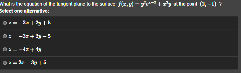 What is the equation of the tangent plane to the surface ƒ(1, y) = y²e²−² + z²y at the point (2,−1) ?
Select one alternative:
z = −3x +2y + 5
z = −3x+2y-5
z = −4x + 4y
z=2x-3y + 5