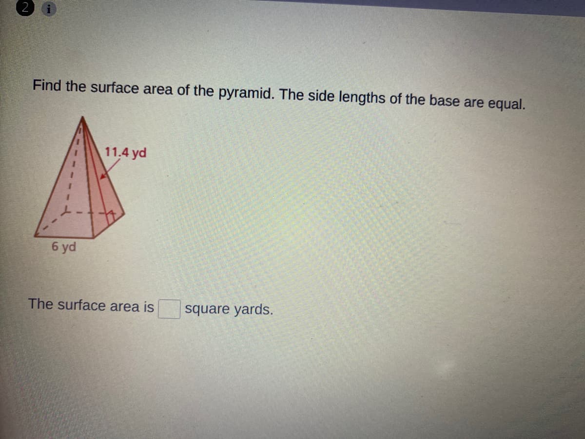 Find the surface area of the pyramid. The side lengths of the base are equal.
11.4 yd
6 yd
The surface area is
square yards.
