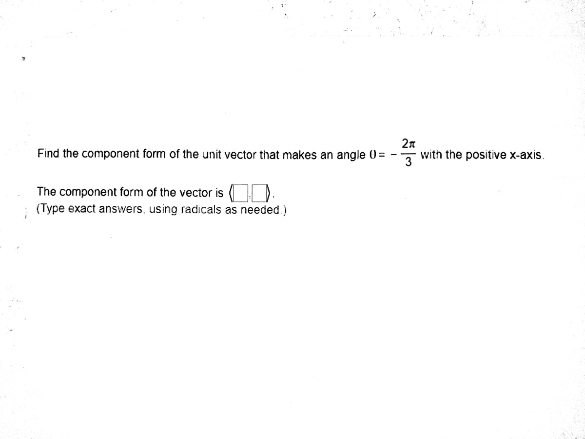 Find the component form of the unit vector that makes an angle 0 =
with the positive x-axis.
3
The component form of the vector is ( ).
: (Type exact answers, using radicals as needed.)
