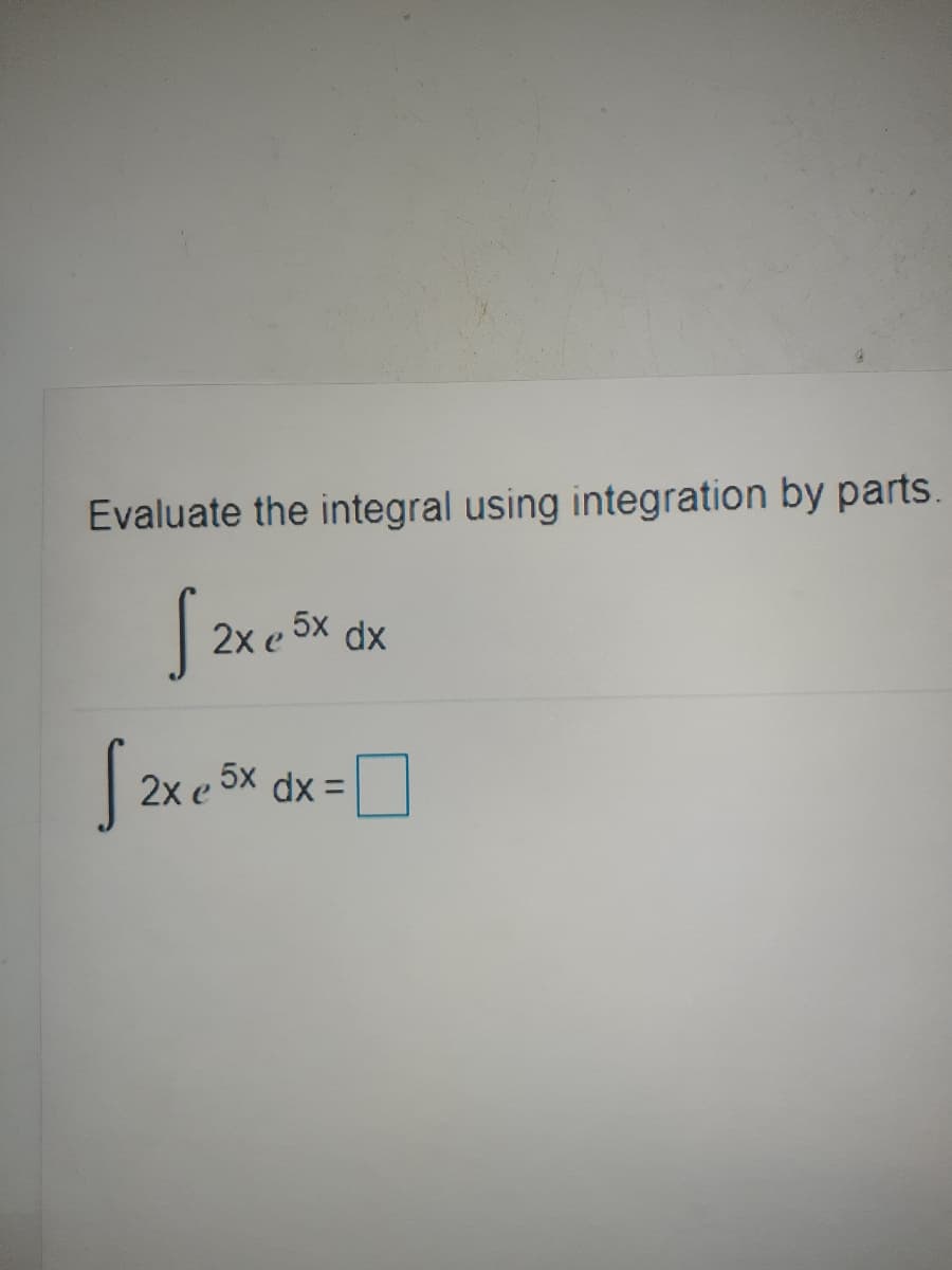 Evaluate the integral using integration by parts.
| 2x e 5x dx
2x e 5X dx =
,5x
