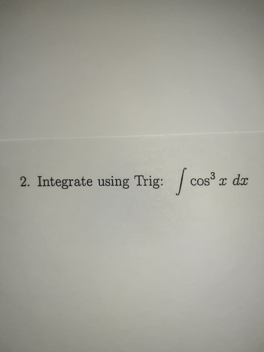 2. Integrate using Trig:
cos° x dx
3
