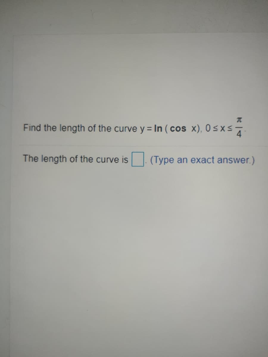 Find the length of the curve y = In (cos x), 0 <×ST
The length of the curve is
(Type an exact answer.)
