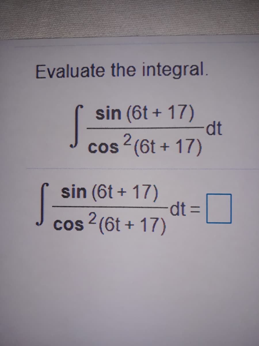 Evaluate the integral.
sin (6t + 17)
dt
2
cos (6t + 17)
sin (6t + 17)
dt%3D
|
cos 2 (6t + 17)
