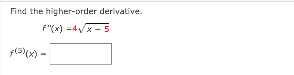 Find the higher-order derivative.
f"(x) =4Vx – 5
f(5)(x) =
%3D
