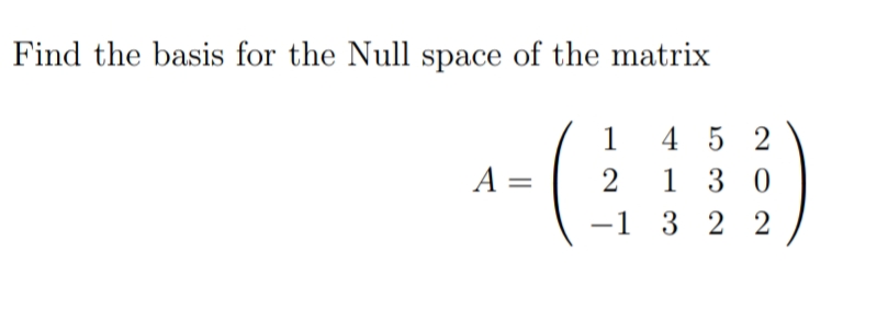 Find the basis for the Null space of the matrix
4 5 2
1 3 0
-1 3 2 2
1
A =
2
