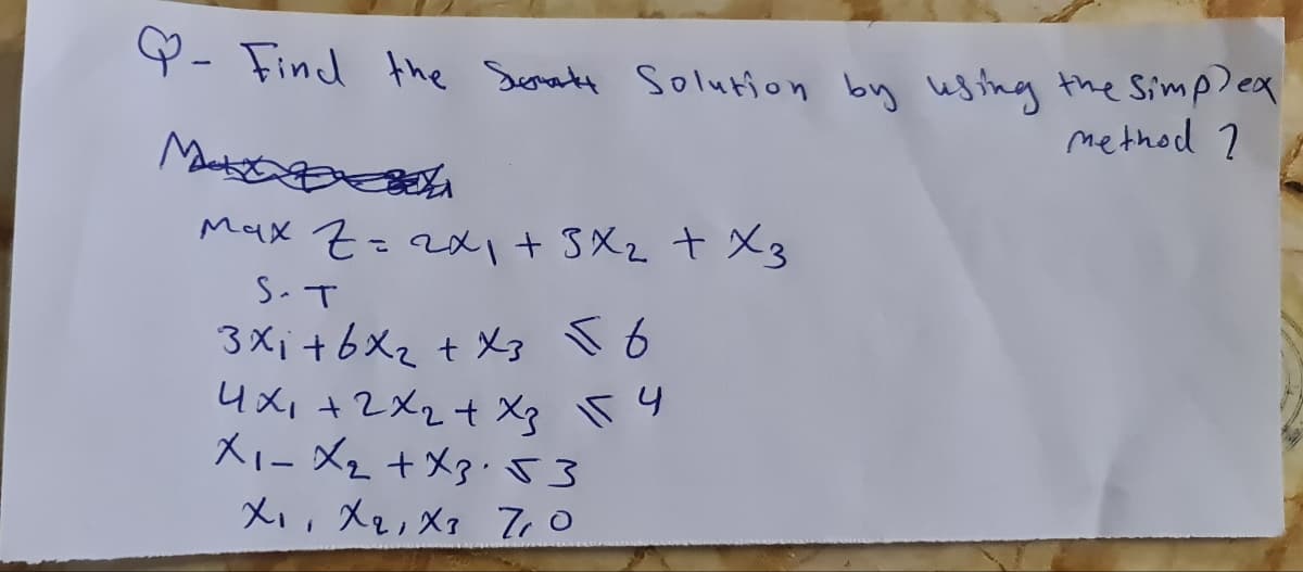 Q- Find the Semarkt Solution by using the simplex
method 2
Mata
Max Z=2x1 + 3 x ₂ + x3
S. T
3x₁ + 6x₂ + x3 To
4x₁ + 2x₂ + xz 15 4
x1 - x₂ + x3.53
X₁, X₂, X₂ 7,0