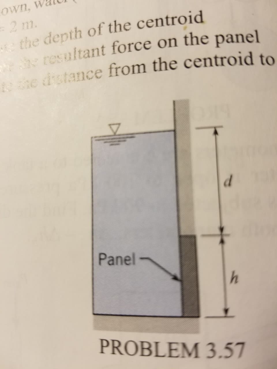 Own,
2 m.
e the depth of the centroid
e heresultant force on the panel
the distance from the centroid to
Panel
h
PROBLEM 3.57

