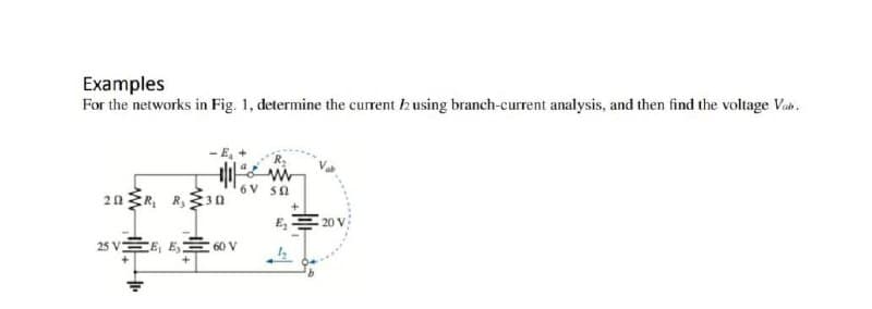 Examples
For the networks in Fig. 1, determine the current h using branch-current analysis, and then find the voltage Vab.
6V 5a
20 R, R,3n
E, 20 V
25 VEE, E,
60 V
