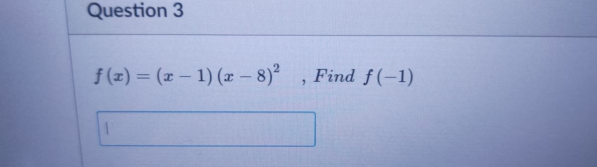 Question 3
f(x) = (x 1) (æ – 8)²
Find f(-1)
