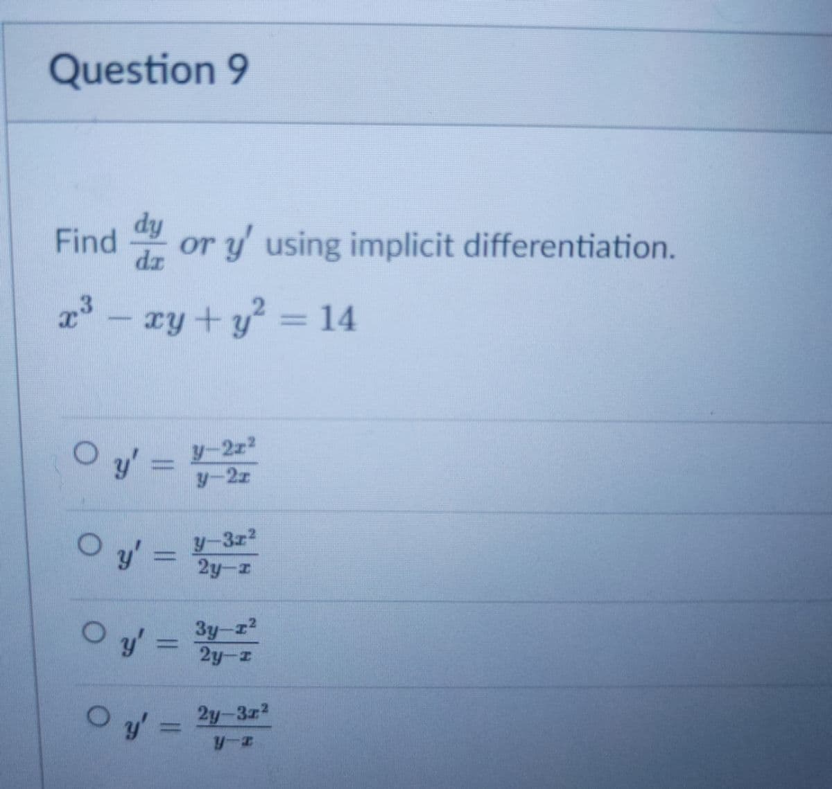 Question 9
dy
Find or y' using implicit differentiation.
dz
a - zy + y = 14
Oy' =
y-2z2
y-2z
O y' =
y-3z2
2y-z
O y'
3y-z2
2y-z
2y-3z2

