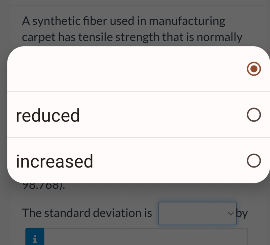 A synthetic fiber used in manufacturing
carpet has tensile strength that is normally
reduced
increased
78.700).
The standard deviation is
✓ by
p