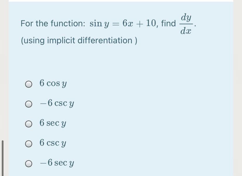 dy
For the function: sin y = 6x + 10, find
dx
(using implicit differentiation)
O 6 cos y
- 6 csc y
O 6 sec y
O 6 csc y
– 6 sec y
-

