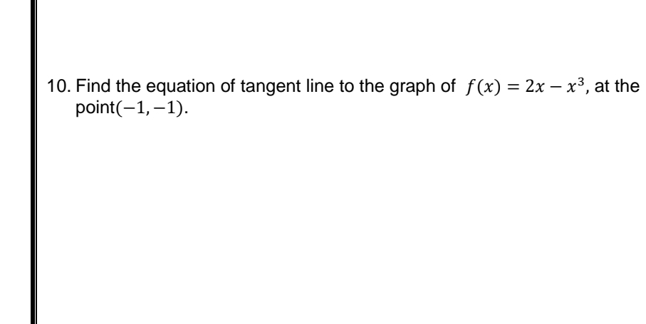 10. Find the equation of tangent line to the graph of f(x) = 2x – x³, at the
point(-1, –1).
