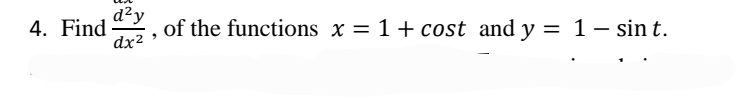 4. Find
dx2
d²y
of the functions x = 1+ cost and y = 1- sin t.
