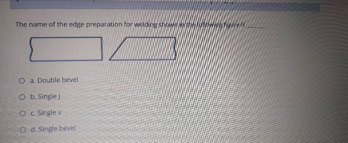 The name of the edge preparation for welding shown in the following figure is
O a. Double bevel
O b. Single )
Oc single v
0d Single bevel
