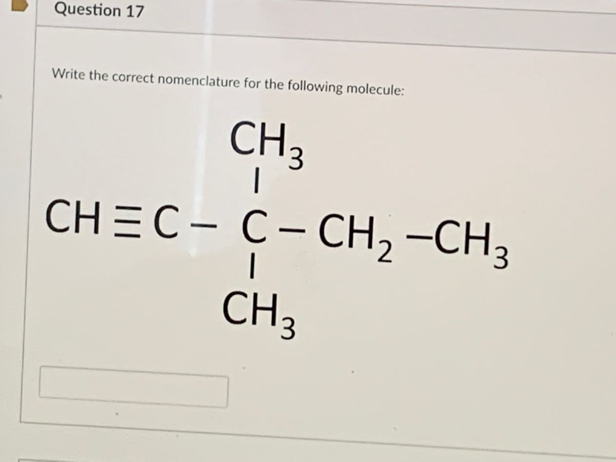 Question 17
Write the correct nomenclature for the following molecule:
CH3
|
CH3С- С- CH, —СH,
CH3
