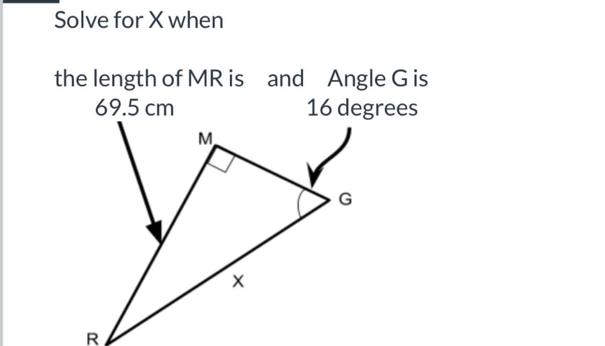 Solve for X when
the length of MR is and Angle G is
16 degrees
69.5 cm
M.
R
