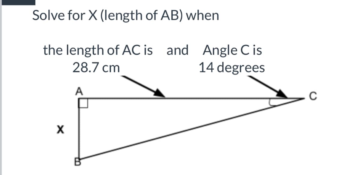 Solve for X (length of AB) when
the length of AC is and Angle C is
14 degrees
28.7 cm
A
X
