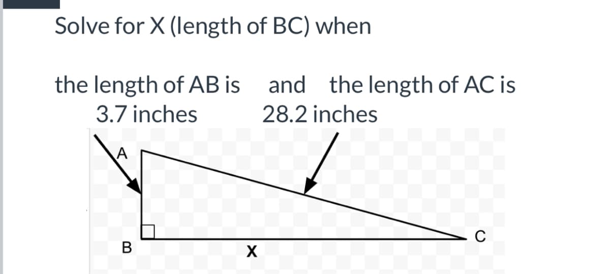 Solve for X (length of BC) when
the length of AB is and the length of AC is
3.7 inches
28.2 inches
A
В
X
