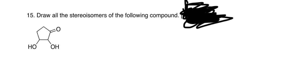 15. Draw all the stereoisomers of the following compound.
НО
ОН
