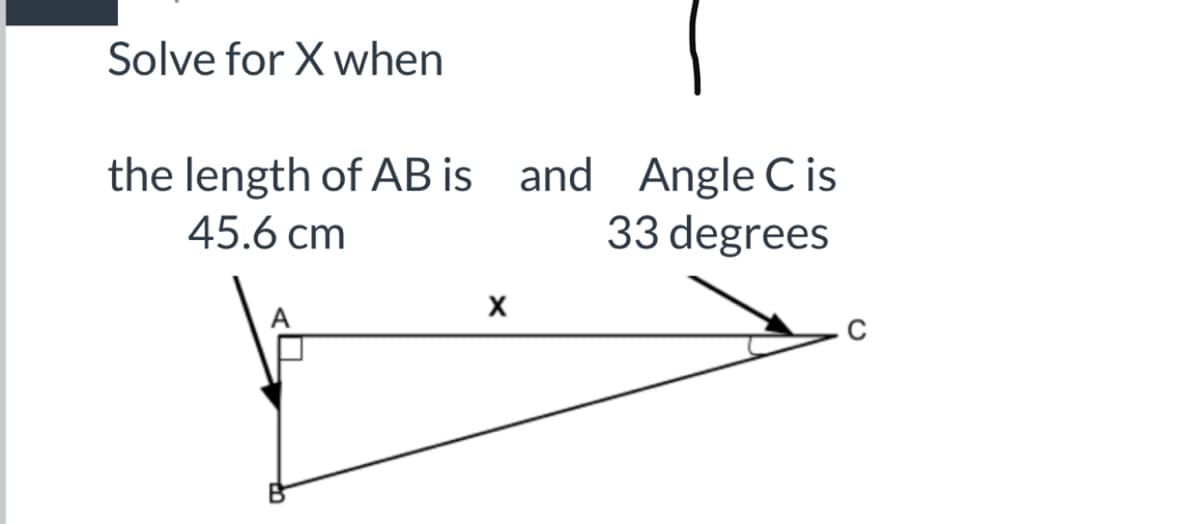 Solve for X when
the length of AB is and Angle C is
33 degrees
45.6 cm
A
