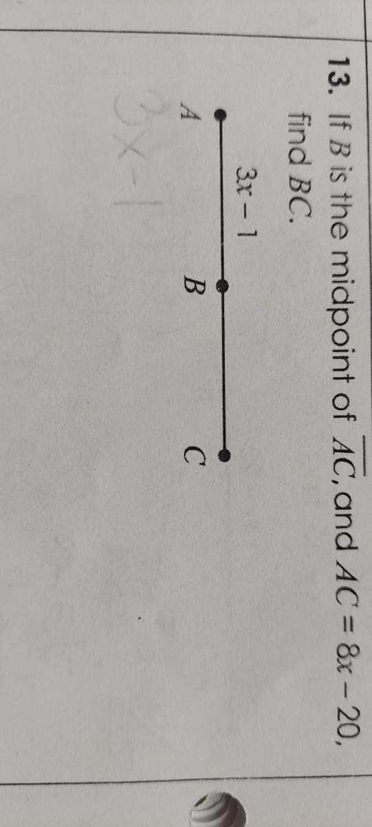 13. If B is the midpoint of AC, and AC = 8x - 20,
find BC.
3x - 1
В
3x-1
