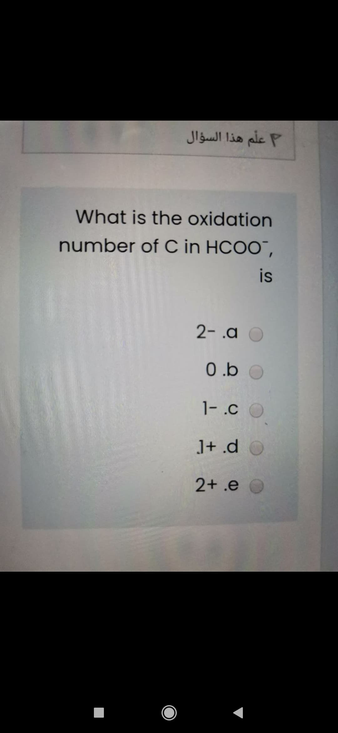 علم هذا السؤال
What is the oxidation
number of C in HCOO",
is
2-.a
0.b
1-.c
J+ .d
2+ .e
