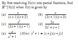 By first resolving Y2/z into partial fractions, find
*[Y{2)] when Y(2) is given by
(a)
(z- 1)(z+2)
(ь)
(2: +1)(z- 3)
2z
(c)
(2z+ 1)(z- 1)
(d)
22+z-1
(e)
[Hint: +1- (z +j)(z-j)]
