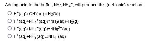 Adding acid to the buffer, NH3-NH4*, will produce this (net ionic) reaction:
H*(aq) +OH(aq)=H₂O(1)
H*(aq)+NH4*(aq) NH3(aq)+H₂(g)
O H*(aq) + NH4+ (aq)=NH5²+ (aq)
O H*(aq)+NH3(aq)=NH4+ (aq)