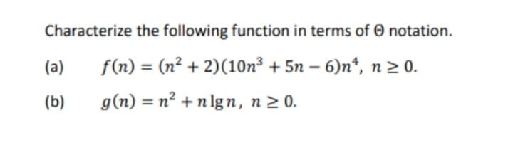 Characterize the following function in terms of notation.
(a)
f(n) = (n² + 2)(10n³ +5n-6)n¹, n ≥ 0.
(b)
g(n) = n² + nlgn, n ≥ 0.
