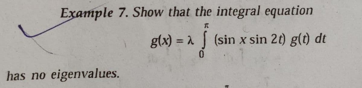 Example 7. Show that the integral equation
g(x) = 1 (sin x sin 2t) g(t) dt
%3D
has no eigenvalues.
