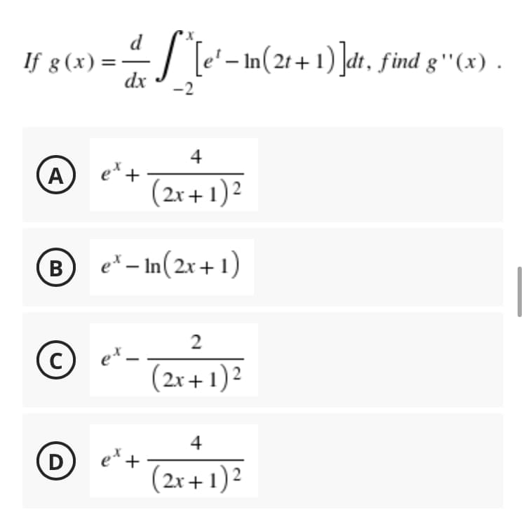 If g (x) =
d^[e'− In (21+1) ]dt, find gº''(x) .
dx
-2
4
A
et +
(2x + 1)²
Be-In(2x+1)
2
с
et_
(2x + 1)²
4
D
(2x + 1)²
+