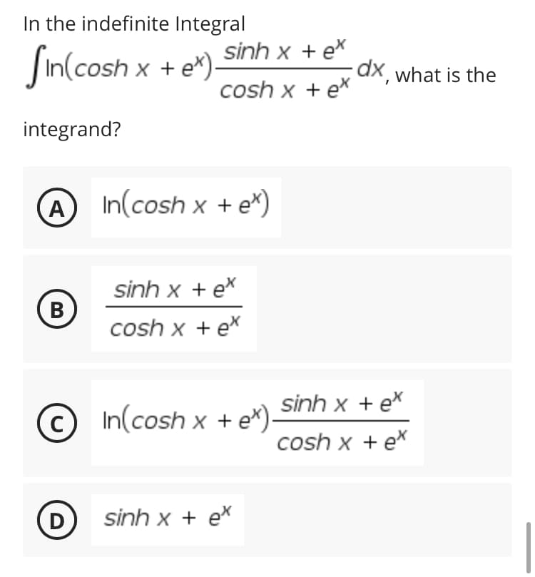 In the indefinite Integral
Sin(cosh x + ex).
integrand?
A In(cosh x + e*)
sinh x + ex
B
cosh x + ex
C
In(cosh x + e*).
D
sinh x + ex
sinh x + ex
cosh x + ex
dx, what is the
sinh x tex
cosh x + ex