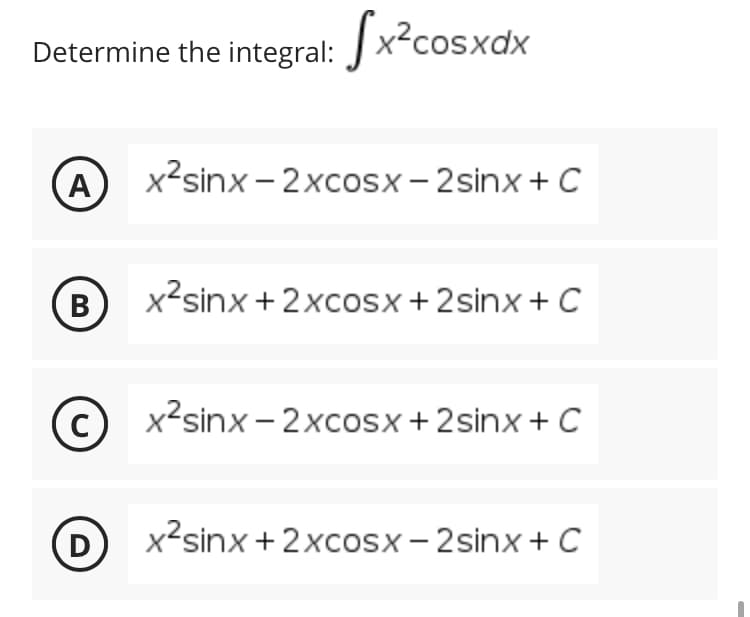 Determine the integral: x²cosxdx
A
x²sinx-2xcosx-2sinx + C
B
x²sinx + 2xcosx +2sinx + C
(C)
с
x²sinx-2xcosx +2sinx + C
D
x²sinx + 2xcosx-2sinx + C
