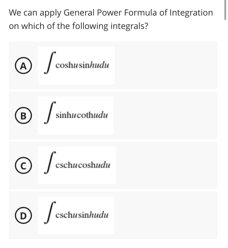 We can apply General Power Formula of Integration
on which of the following integrals?
(Α
A
Sc
coshu sinhudu
® /₁
I sinhucothudu
B
© esc
C
cschucoshudu
Ⓒesch
D
cschusinhudu
