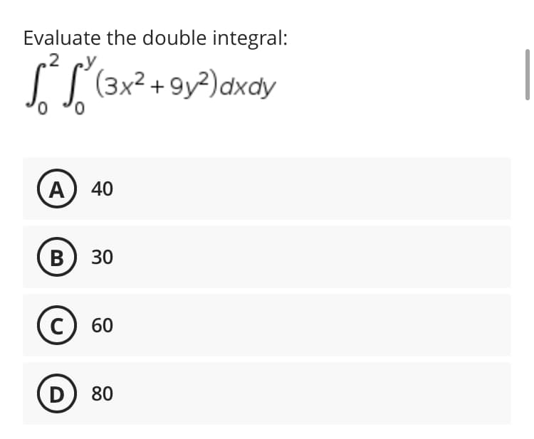Evaluate the double integral:
2
√ ² √² (3x² +
(3x² +9y²) dxdy
A 40
B 30
C 60
D 80