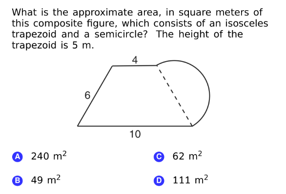 What is the approximate area, in square meters of
this composite figure, which consists of an isosceles
trapezoid and a semicircle? The height of the
trapezoid is 5 m.
4
6,
10
A 240 m²
© 62 m²
B
49 m2
0 111 m²

