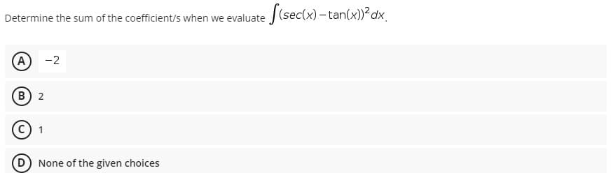 Determine the sum of the coefficient/s when we evaluate J (sec(x) – tan(x))²dx.
A
-2
B) 2
C 1
D None of the given choices
