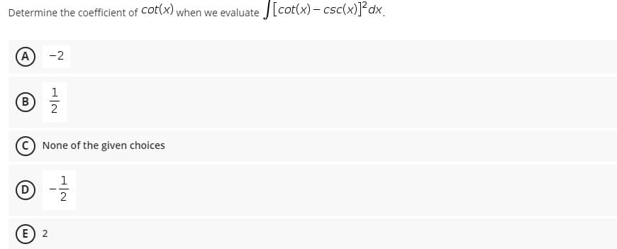 Determine the coefficient of Cot(x) when we evaluate [[cot(x) – csc(x)]?dx_
A
-2
1
B
В
C None of the given choices
1
D
E 2
