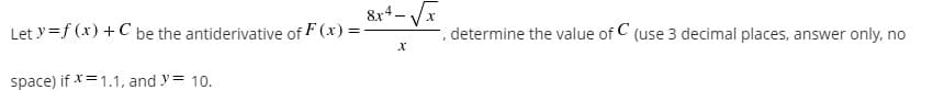 Let y=f (x) + C be the antiderivative of F (x) =
determine the value of C (use 3 decimal places, answer only, no
space) if *=1.1, and y= 10.
