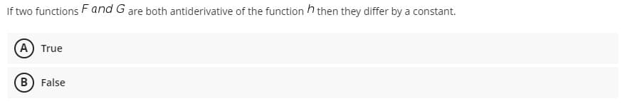 If two functions F and G are both antiderivative of the function h then they differ by a constant.
A True
(B) False
