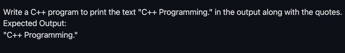 Write a C++ program to print the text "C++ Programming." in the output along with the quotes.
Expected Output:
"C++ Programming."
