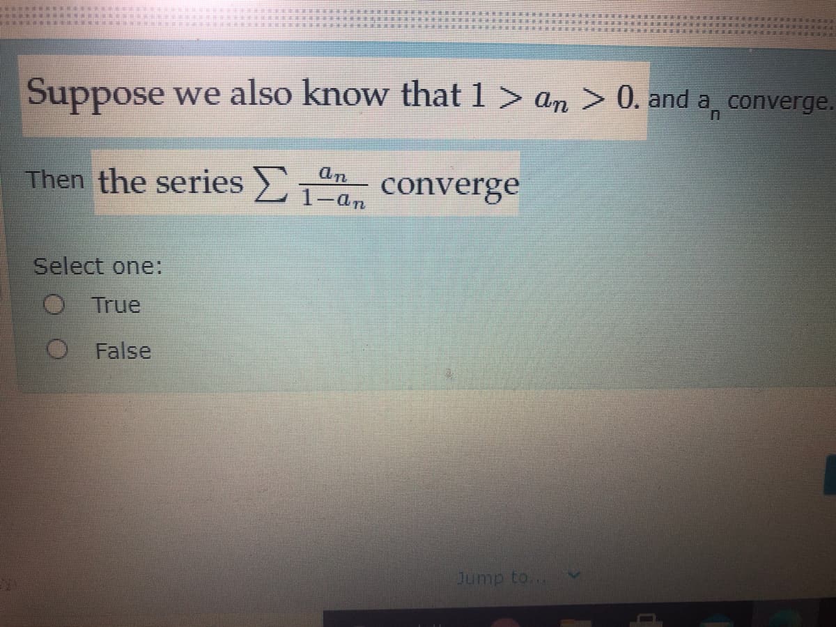 Suppose we also know that 1 > an > 0. and a converge.
Then the series ) ` 1 converge
1-an
Select one:
O True
False
Jump to...
