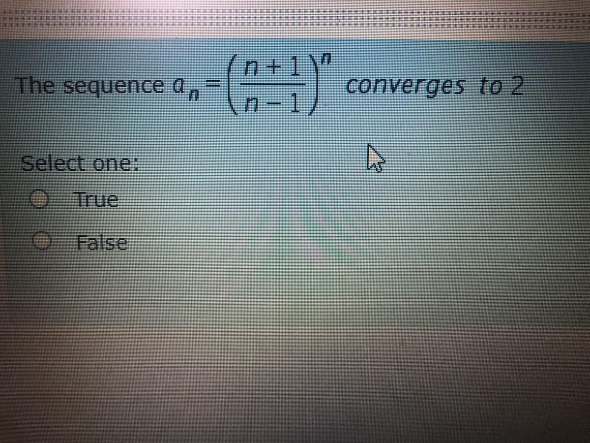 +1
converges
to 2
The sequence dn
1.
Select one:
O True
False

