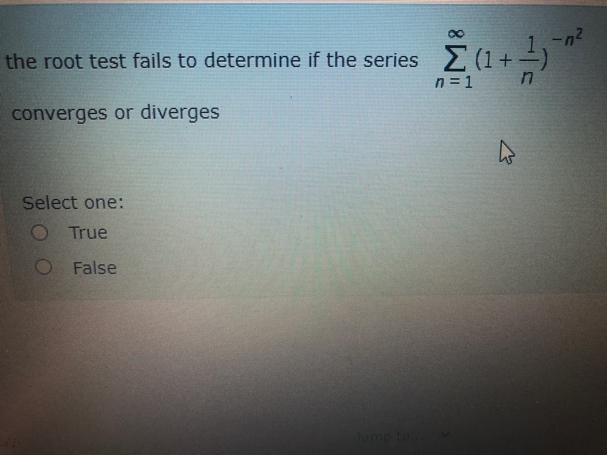 -n2
the root test fails to determine if the series (1+)
n=1
converges or diverges
Select one:
O True
O False
Jump to
