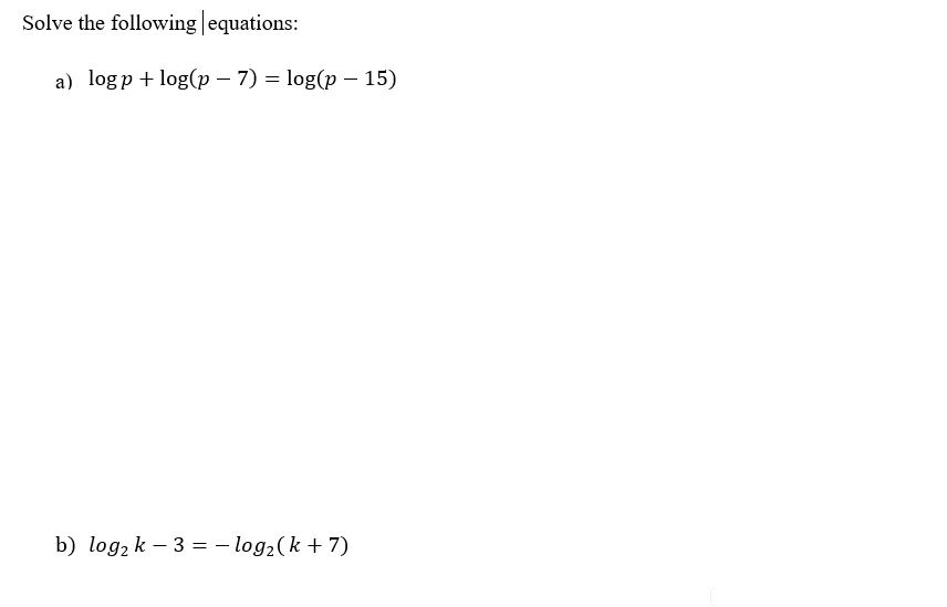 Solve the following equations:
a) logp + log(p – 7) = log(p – 15)
b) log, k – 3 = - log2(k + 7)
